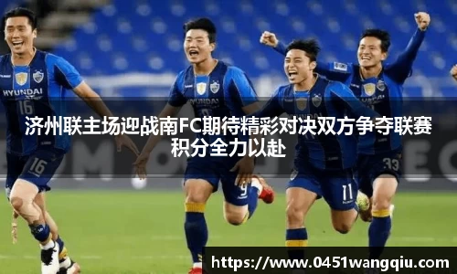 济州联主场迎战南FC期待精彩对决双方争夺联赛积分全力以赴