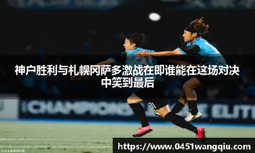 神户胜利与札幌冈萨多激战在即谁能在这场对决中笑到最后