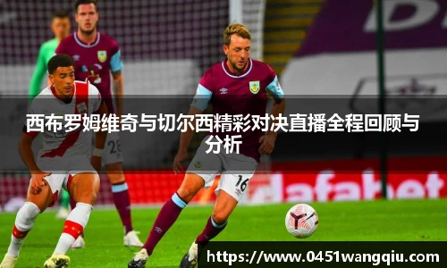 西布罗姆维奇与切尔西精彩对决直播全程回顾与分析